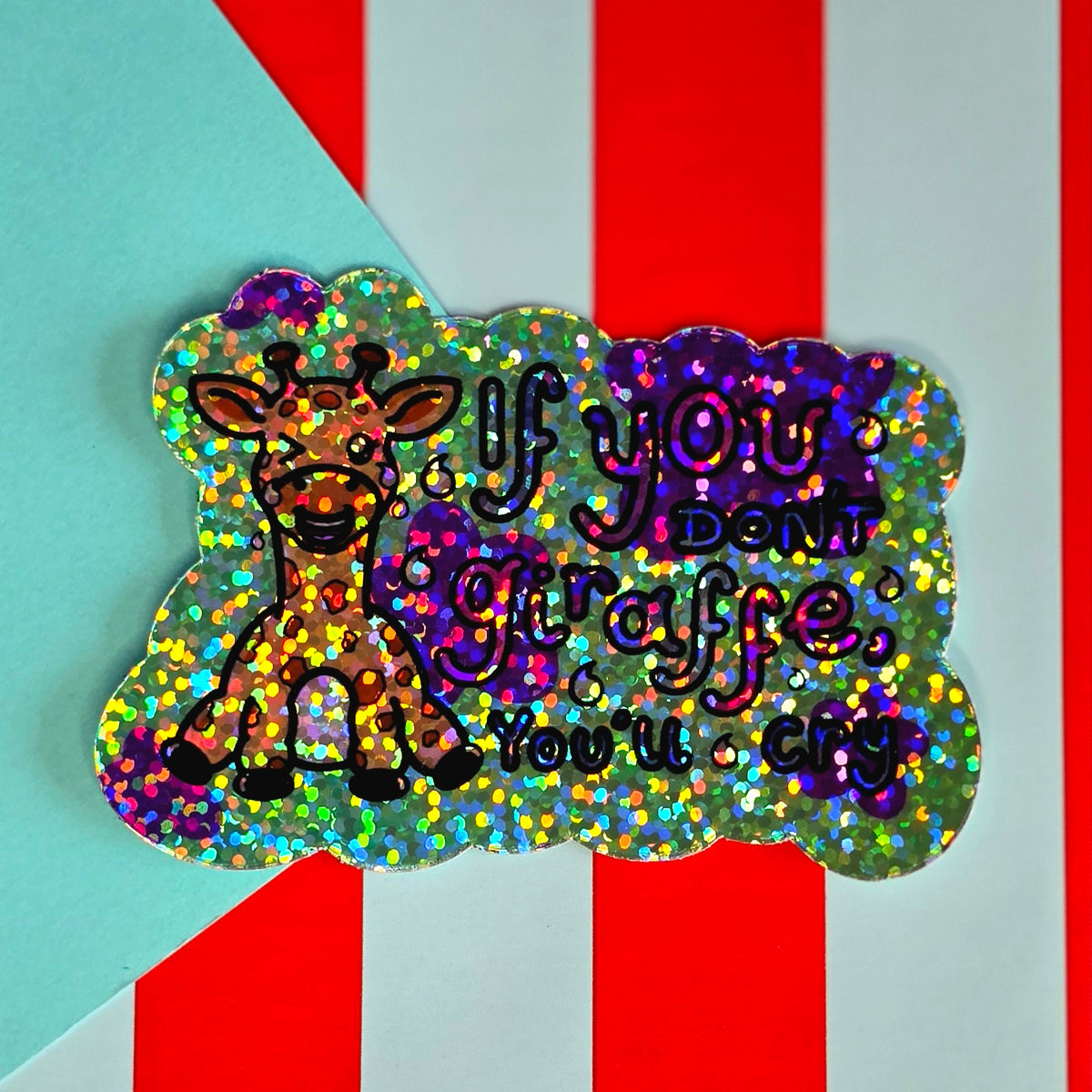 If you don't Giraffe you'll cry Glittery Holographic Sticker