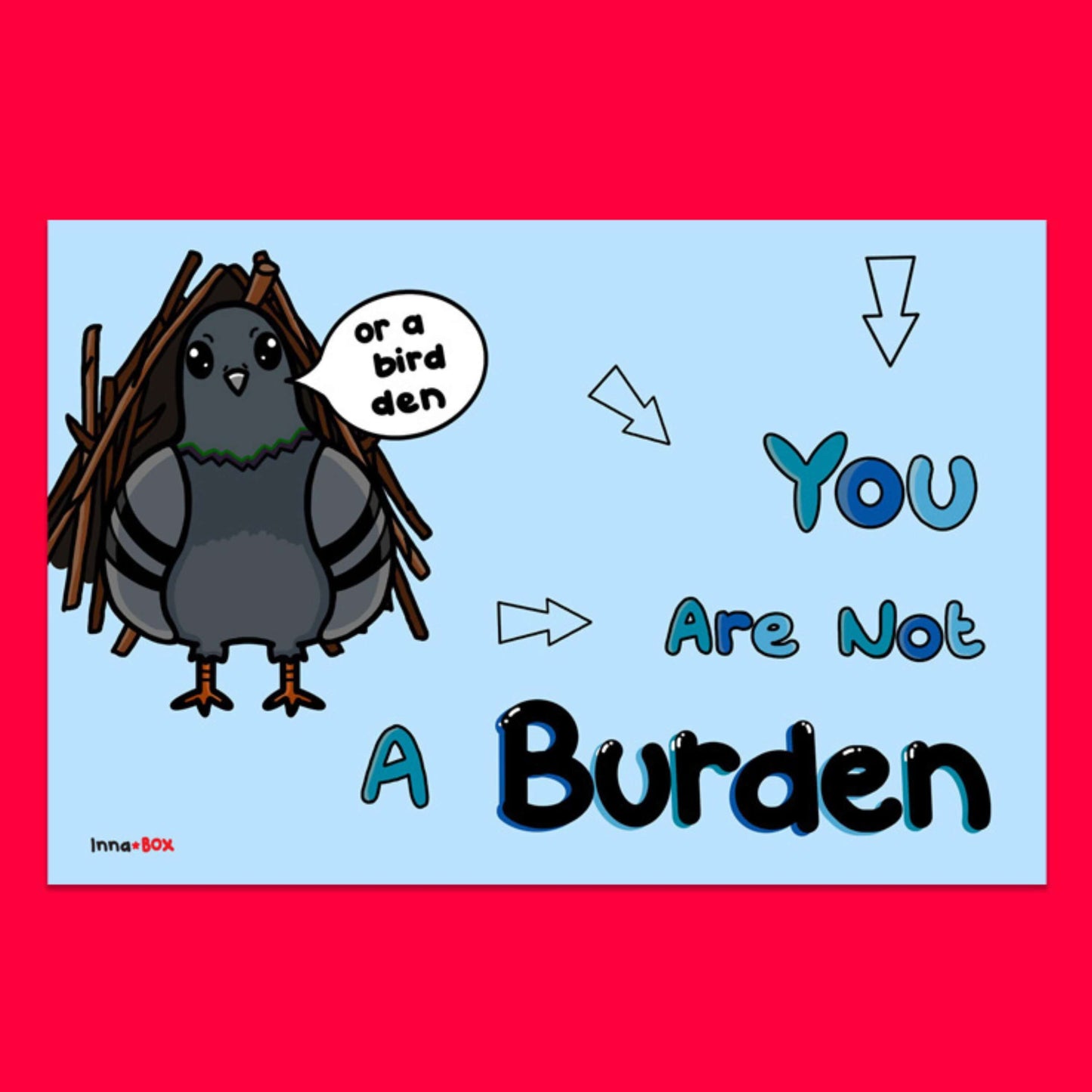 You are not a burden postcard on a red background. The blue postcard has an illustration of a pigeon with a nest behind it and a speech bubble from its mouth that reads 'or a bird den'. Next to the pigeon is blue text that reads 'you are not a' and 'burden' in black text. There are arrows pointing to the text.