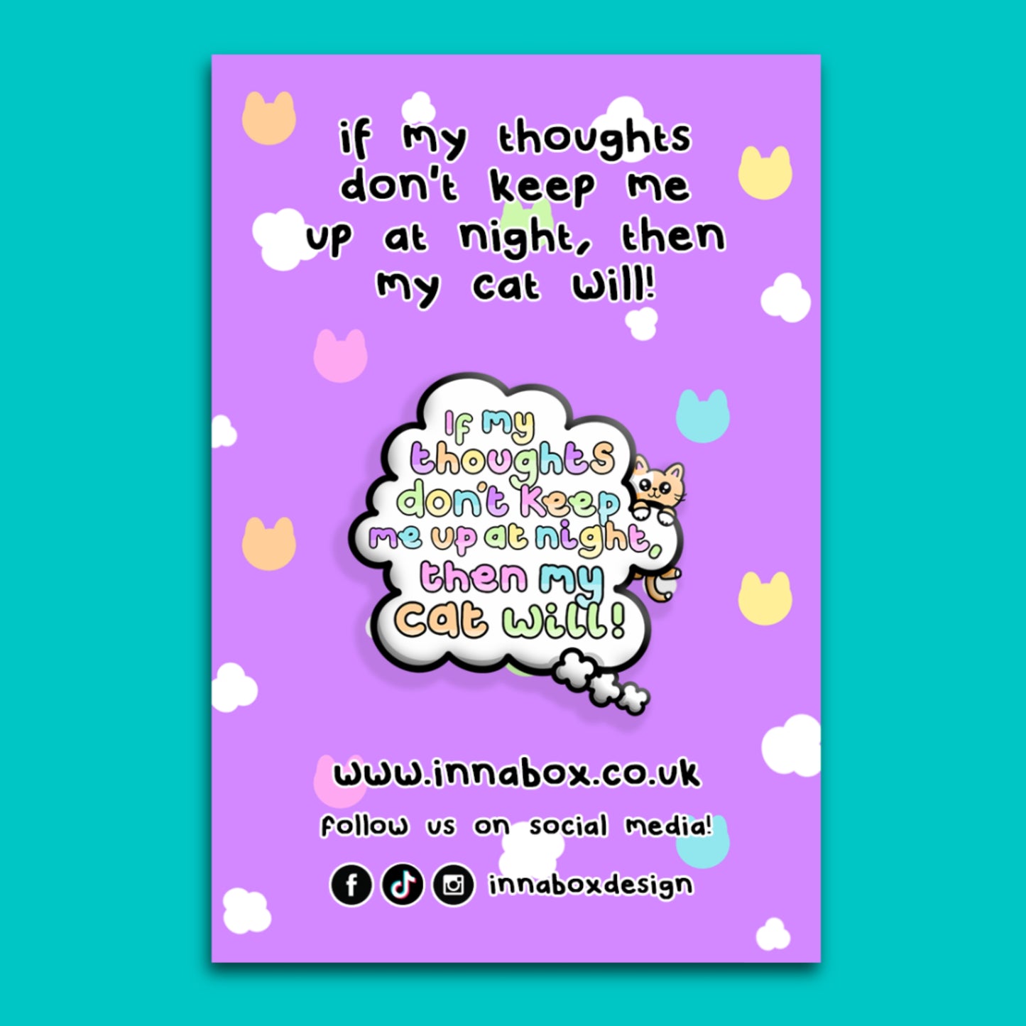 Poster style image featuring the Innabox enamel pin on a soft purple background with clouds and pastel cat shapes. The enamel pin shows a thought bubble with colourful text saying “If my thoughts do not keep me up at night then my cat will” and a small orange cat illustration. Includes Innabox website and social media details. A gentle mental health themed enamel pin.